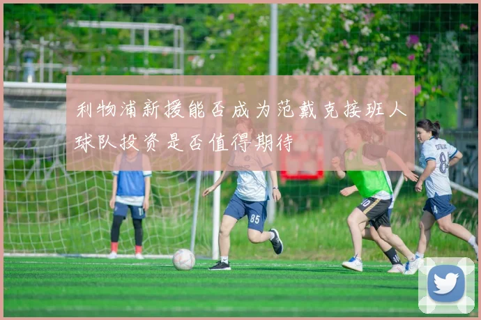 利物浦新援能否成为范戴克接班人球队投资是否值得期待