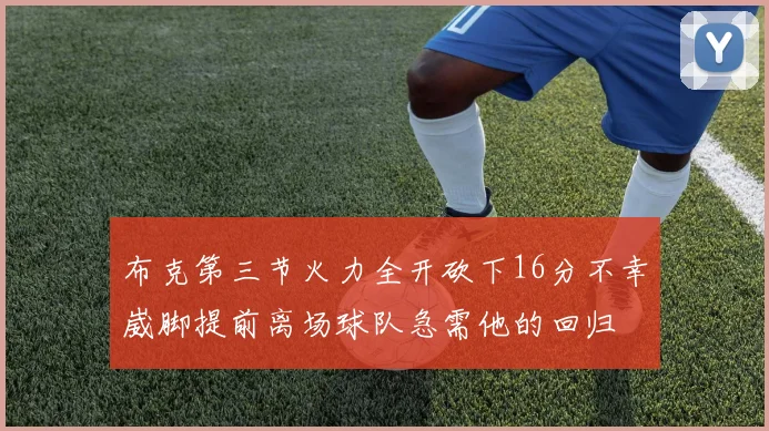 布克第三节火力全开砍下16分不幸崴脚提前离场球队急需他的回归