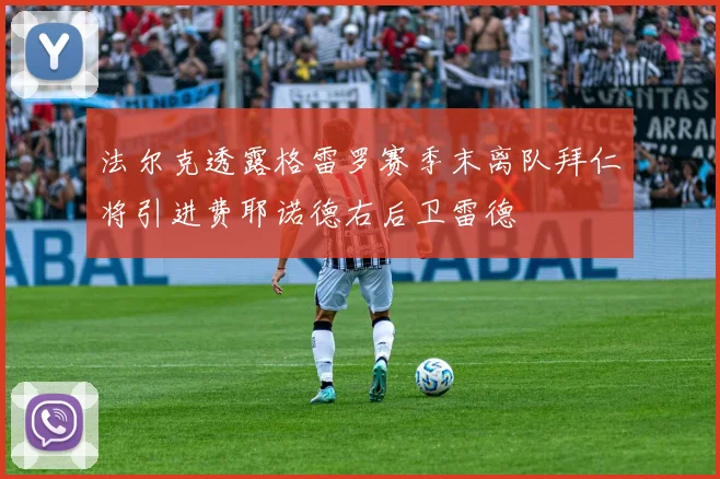 法尔克透露格雷罗赛季末离队拜仁将引进费耶诺德右后卫雷德